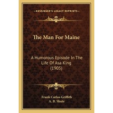 (영문도서) The Man For Maine: A Humorous Episode In The Life Of Asa King (1905) Paperback, Kessinger Publishing, English, 9781163975077