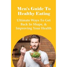 (영문도서) Men's Guide To Healthy Eating: Ultimate Ways To Get Back In Shape & Improving Your Health: M... Paperback, Independently Published