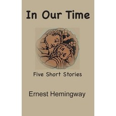 (영문도서) In Our Time: Five Short Stories Hardcover, Ancient Wisdom Publications, English, 9781950330737