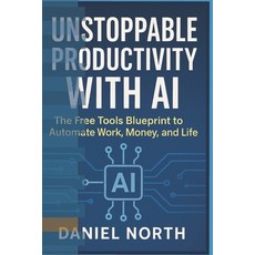 (영문도서)Unstoppable Productivity with AI: The Free Tools Blueprint to Automate Work Mon... Paperback, Independently Published, English, 9798262441600