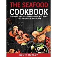 The Seafood Cookbook: 101 Exquisite Recipes From Around The World To Be Easily Replicated in Your Ki... Paperback, Scott Huxley, English, 9781802850406