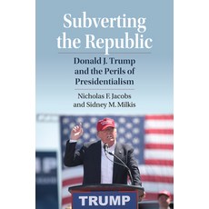 (영문도서) Subverting the Republic: Donald J. Trump and the Perils of Presidentialism Paperback, University Press of Kansas, English, 9780700638901