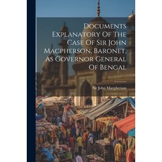 (영문도서) Documents Explanatory Of The Case Of Sir John Macpherson Baronet As Governor General Of Bengal Paperback, Legare Street Press, English, 9781022574908
