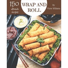 150 Ultimate Wrap and Roll Recipes: Explore Wrap and Roll Cookbook NOW! Paperback, Independently Published, English, 9798694285117