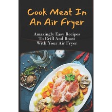(영문도서) Cook Meat In An Air Fryer: Amazingly Easy Recipes To Grill And Roast With Your Air Fryer: Chi... Paperback, Independently Published, English, 9798462657115