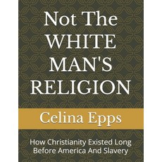 (영문도서)Not The WHITE MAN'S RELIGION: How Christianity Existed Long Before America And S... Paperback, Independently Published, English, 9798279139453