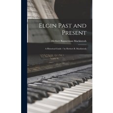 (영문도서) Elgin Past and Present: a Historical Guide / by Herbert B. Mackintosh Hardcover, Legare Street Press, English, 9781013839290