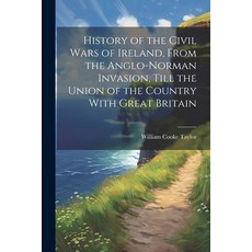 (영문도서) History of the Civil Wars of Ireland From the Anglo-Norman Invasion Till the Union of the C... Paperback, Legare Street Press, English, 9781022764507