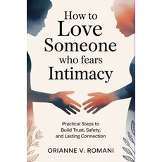 (영문도서)How to Love Someone Who Fears Intimacy: Practical Steps to Build Trust Safety ... Paperback, Independently Published, English, 9798244058147