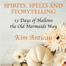 (영문도서) Spirits Spells and Storytelling: 13 Days of Hallows the Old Mermaids Way (Bla... Paperback, Kim Antieau, English, 9781949644760