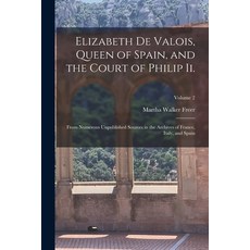 (영문도서) Elizabeth De Valois Queen of Spain and the Court of Philip Ii.: From Numerous Unpublished S... Paperback, Legare Street Press, English, 9781016212496