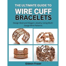 (영문도서)The Ultimate Guide to Wire Cuff Bracelets: Design Bold and Elegant Jewelry Using... Paperback, Independently Published, English, 9798269841243 Independently Published, English, 9798269841243