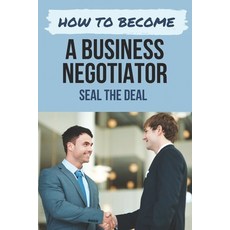 (영문도서) How To Become A Business Negotiator: Seal The Deal: How To Become A Negotiator Paperback, Independently Published, English, 9798505818411