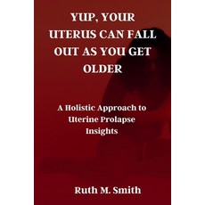 (영문도서) Yup Your Uterus Can Fall Out as You Get Older: A Holistic Approach to Uterine Prolapse Insights Paperback, Independently Published, English, 9798869871541