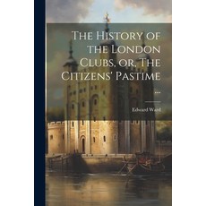 (영문도서) The History of the London Clubs or The Citizens' Pastime ... Paperback, Legare Street Press, English, 9781021405869