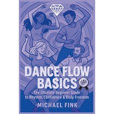 (영문도서)Dance Flow Basics: The Ultimate Beginner Guide to Rhythm Confidence & Body Freedom Paperback, Independently Published, English, 9798269618364