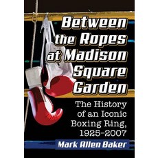 (영문도서) Between the Ropes at Madison Square Garden: The History of an Iconic Boxing Ring 1925-2007 Paperback, McFarland and Company, Inc.