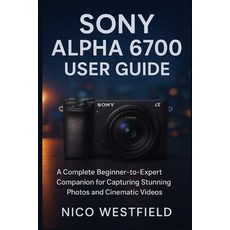 (英文圖書)Sony Alpha 6700 User Guide: A Complete Beginner-to-Expert Companion for Capturin... 平裝版, Independently Published, 英文