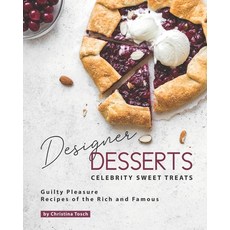 Designer Desserts Celebrity Sweet Treats: Guilty Pleasure Recipes of the Rich and Famous Paperback, Independently Published