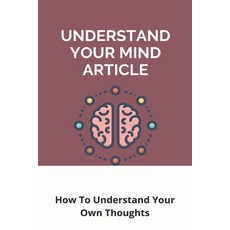 Understand Your Mind Article: How To Understand Your Own Thoughts: Understanding Your Own Interior T... Paperback, Independently Published, English, 9798732002546