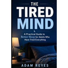 (영문도서)The Tired Mind: A Practical Guide to Better Sleep for Adults Who Have Tried Ever... Paperback, Independently Published, English, 9798195173289 Independently Published, English, 9798195173289