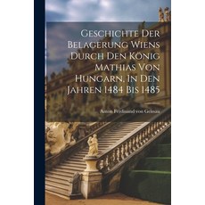 (영문도서) Geschichte Der Belagerung Wiens Durch Den König Mathias Von Hungarn In Den Jahren 1484 Bis 1485 Paperback, Legare Street Press, English, 9781022649088
