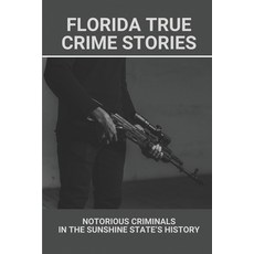 (영문도서) Florida True Crime Stories: Notorious Criminals In The Sunshine State's History: Crazy Florid... Paperback, Independently Published