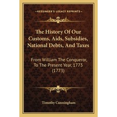The History Of Our Customs Aids Subsidies National Debts And Taxes: From William The Conqueror ... Paperback, Kessinger Publishing