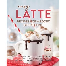 (영문도서) Easy Latte Recipes For A Boost of Caffeine: Cozy and Hot Coffee Drinks That Taste the Same As... Paperback, Independently Published, English, 9798869723062