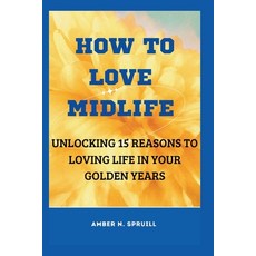(영문도서) How to Love Midlife: Unlocking 15 reasons to loving life in your golden years Paperback, Independently Published, English, 9798332274985