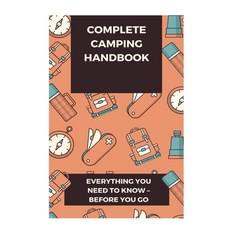 Complete Camping Handbook: Everything You Need to Know - Before You Go Paperback, Independently Published