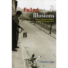 (영문도서) Failed Illusions: Moscow Washington Budapest and the 1956 Hungarian Revolt Paperback, Stanford University Press, English, 9780804759649