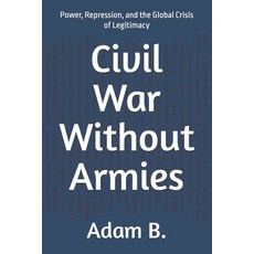 (영문도서)Civil War Without Armies: Power Repression and the Global Crisis of Legitimacy Paperback, Independently Published, English, 9798247890706 Independently Published, English, 9798247890706