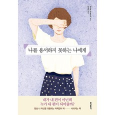 나를 용서하지 못하는 나에게:내가 내 편이 아닌데 누가 내 편이 되어줄까?, 홍익출판사