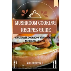 (영문도서) MUSHROOM Cooking RECIPES GUIDE: A Ultimate Cookbook with Amazing Mushroom Recipes Paperback, Independently Published, English, 9798391338413