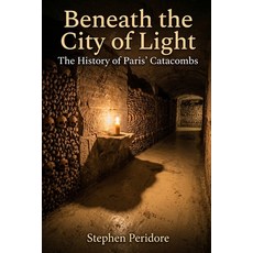(영문도서)Beneath the City of Light: The Secret History of the Paris Catacombs Paperback, Independently Published, English, 9798181493117