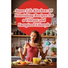(영문도서) Super Life Kitchen: 95 Nourishing Recipes for a Vibrant and Energized Lifestyle Paperback, Independently Published, English, 9798860806979