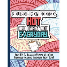 You're Like A Coffee: Love Quotes Coloring Book For Him Sarcastic Funny Inspirational Sweet And ... Paperback, Independently Published