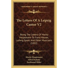 (영문도서) The Letters Of A Leipzig Cantor V2: Being The Letters Of Moritz Hauptmann To Franz Hauser Lu... Paperback, Kessinger Publishing, English, 9781165107162