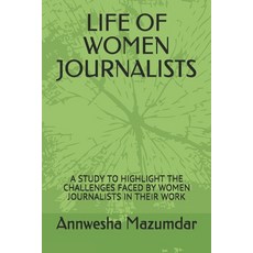 Life of Women Journalists: A Study to Highlight the Challenges Faced by Women Journalists in Their Work Paperback, Independently Published