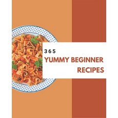 365 Yummy Beginner Recipes: A Beginner Cookbook to Fall In Love With Paperback, Independently Published