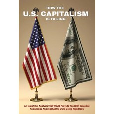 How The U.S. Capitalism Is Failing: An Insightful Analysis That Would Provide You With Essential Kno... Paperback, Independently Published, English, 9798703476888