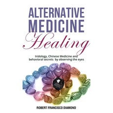 (영문도서) Alternative Medicine Healing: Iridology Chinese Medicine and behavioral secrets by observing... Hardcover, Robert Francisco Diamond, English, 9781802990133