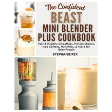 자신감 넘치는 비스트 미니 블렌더 플러스 요리책: 바쁜 사람들을 위한 빠르고 한 스무디 단백질 쉐이크 스 커피 견과류 우유 등 스마트 주방 가전 레시피, 기본