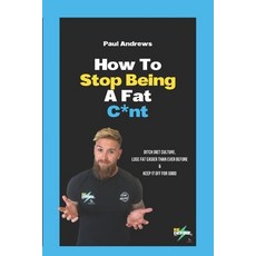 (영문도서) How To Stop Being A Fat C*NT: Ditch diet culture lose fat easier than ever before & keep it ... Paperback, Independently Published, English, 9798872582670