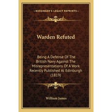 Warden Refuted: Being A Defense Of The British Navy Against The Misrepresentations Of A Work Recentl... Paperback, Kessinger Publishing