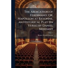 (영문도서)The Abdication of Ferdinand; Or Napoleon at Bayonne an Historical Play [In Ver... Paperback, Nabu Press, English, 9781143784033