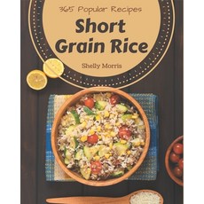 365 Short Grain Rice Recipes: From The Short Grain Rice Cookbook To The Table Paperback, Independently Published