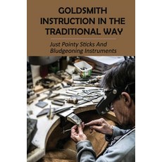 (영문도서) Goldsmith Instruction In The Traditional Way: Just Pointy Sticks And Bludgeoning Instruments:... Paperback, Independently Published, English, 9798500366733