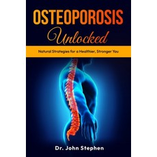 (영문도서) Osteoporosis Unlocked: Natural Strategies for a Healthier Stronger You Paperback, Dr. John Stephen, English, 9798348119652